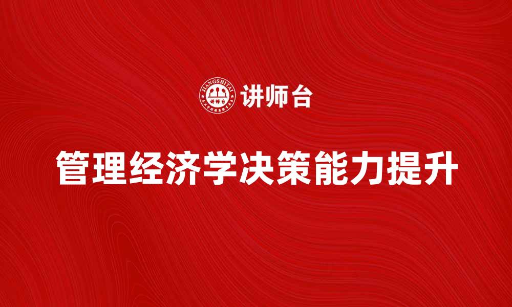 文章掌握管理经济学提升企业决策能力的缩略图