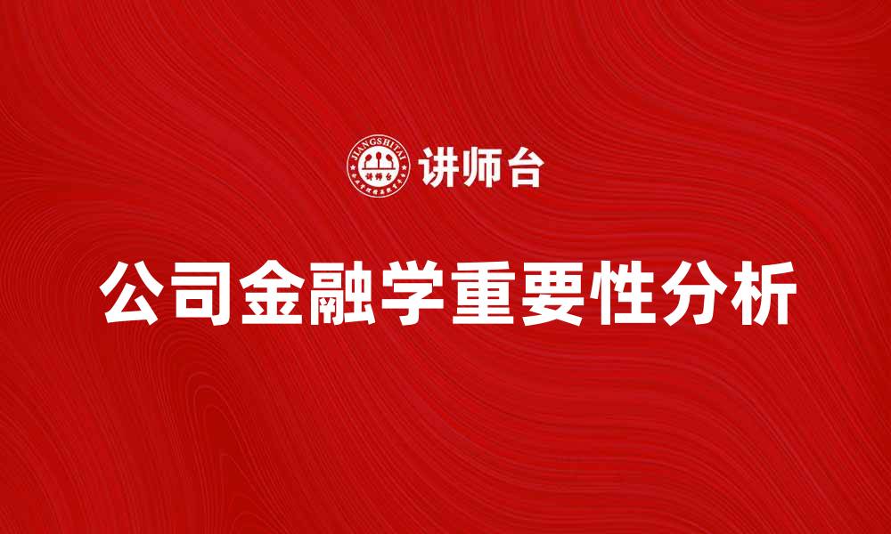 文章公司金融学在企业发展中的重要作用解析的缩略图