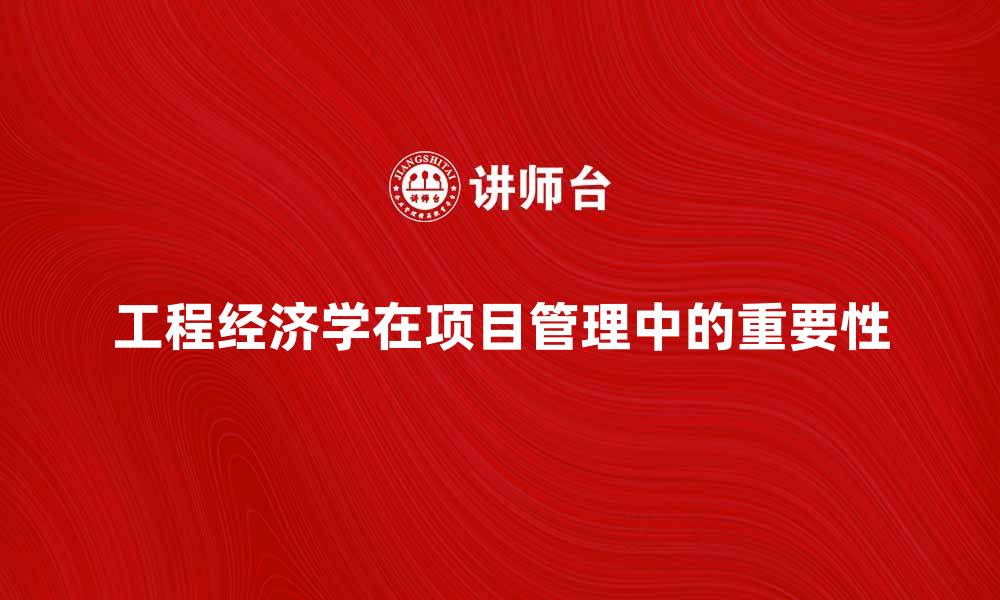 文章深入探讨工程经济学在项目管理中的重要性的缩略图