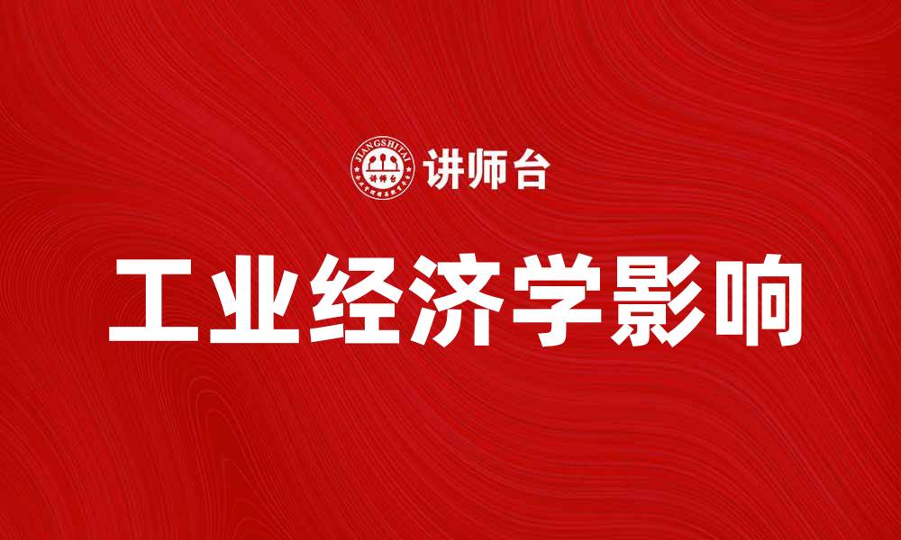 文章深入探讨工业经济学对现代经济发展的影响的缩略图