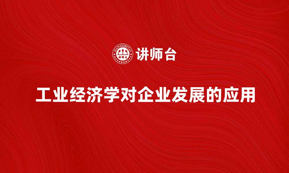 文章探讨工业经济学对企业发展的重要性与应用的缩略图