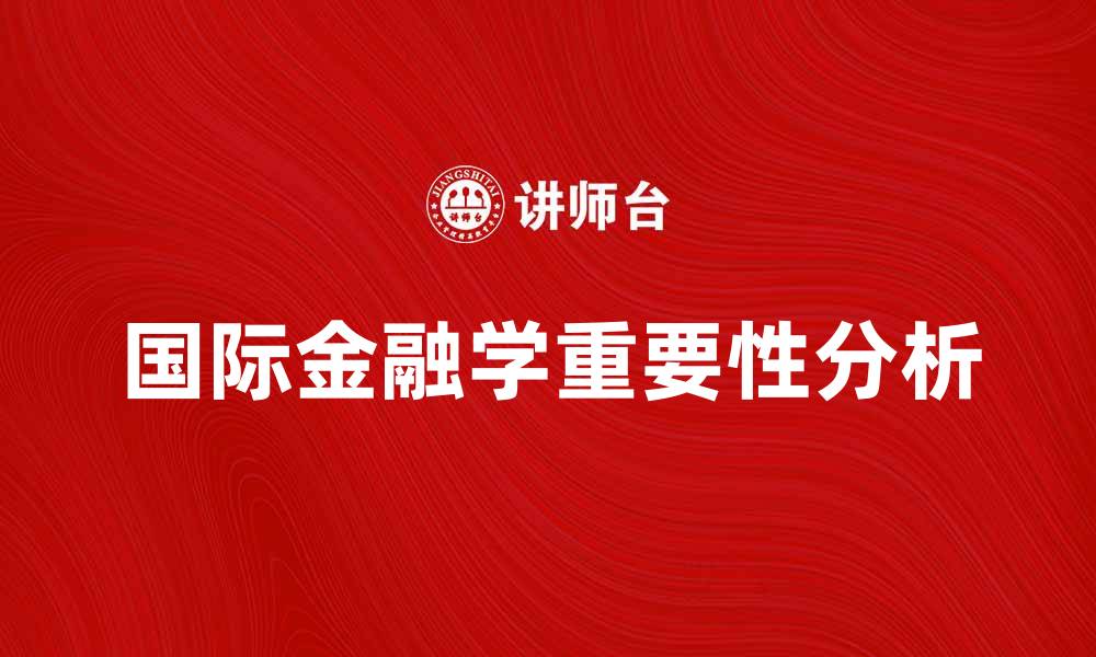 文章国际金融学在全球经济中的重要性分析的缩略图