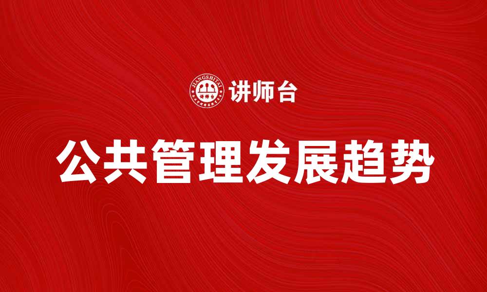 文章公共管理学的基本概念与发展趋势分析的缩略图