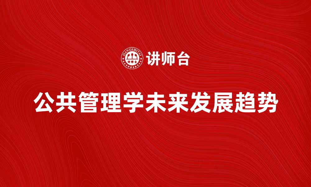 文章公共管理学的未来发展趋势分析与展望的缩略图