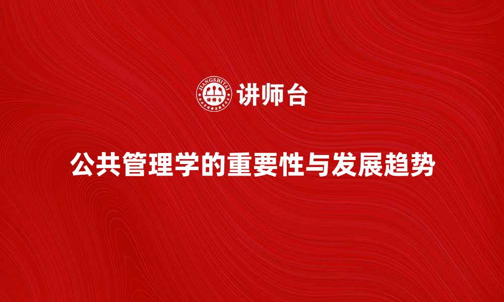 文章公共管理学在现代社会的重要性与发展趋势分析的缩略图