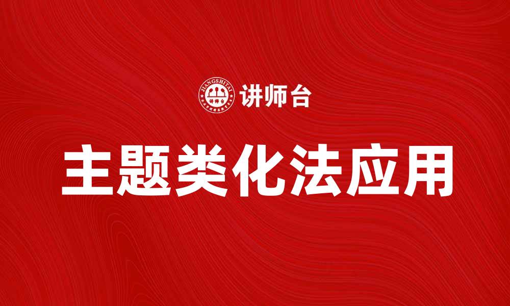 文章深入探讨主题类化法在内容创作中的应用与优势的缩略图
