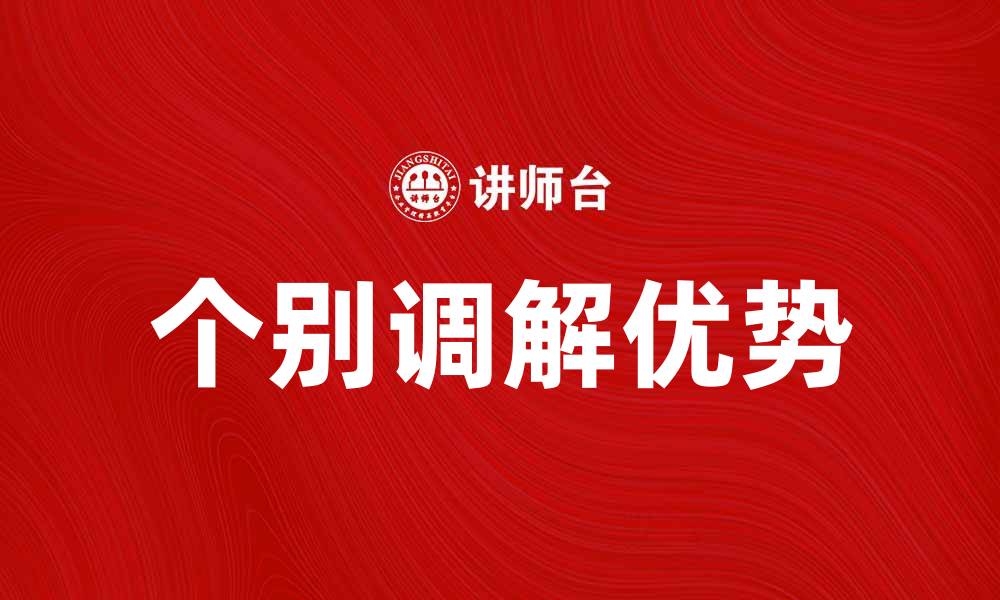 文章个别调解的优势与应用场景解析的缩略图