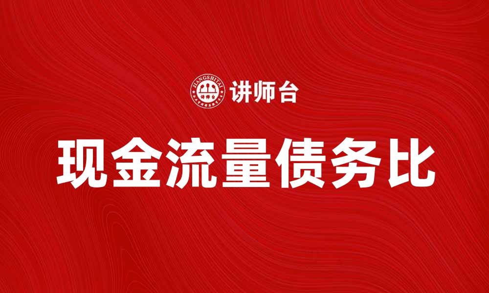 文章现金流量债务比解析：企业财务健康的重要指标的缩略图