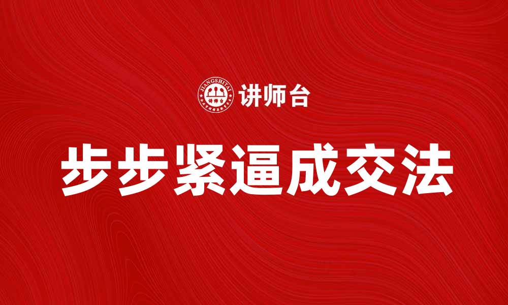 文章步步紧逼成交法：提升销售技巧的秘笈与实战应用的缩略图