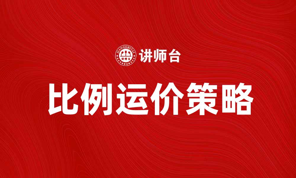 文章提升运输效率的比例运价策略解析的缩略图