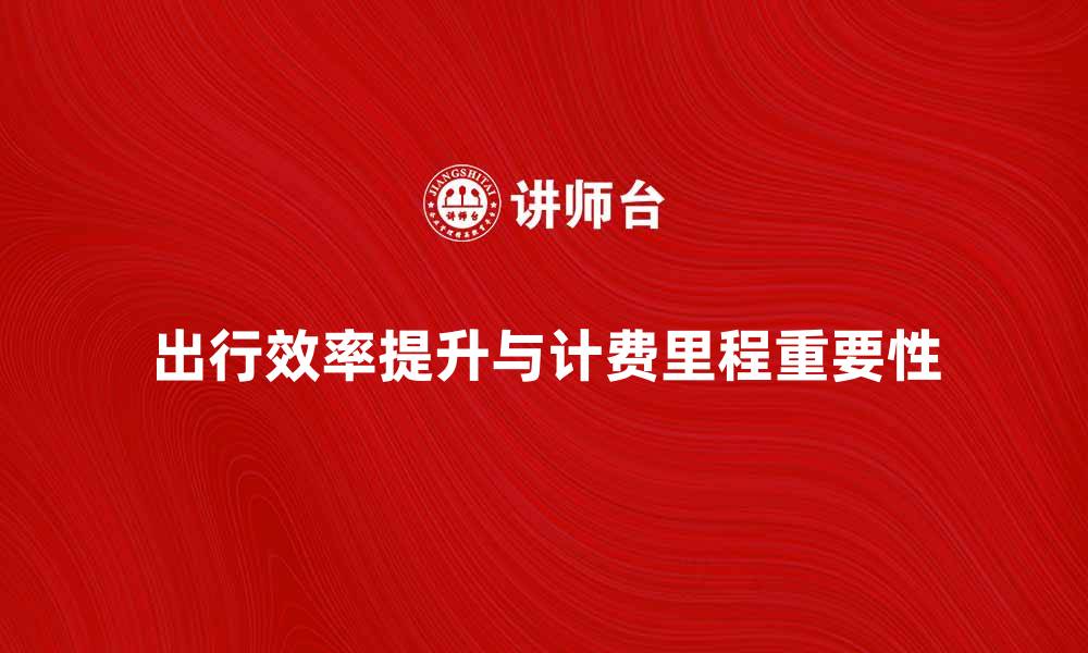 文章提升出行效率，了解计费里程的重要性的缩略图