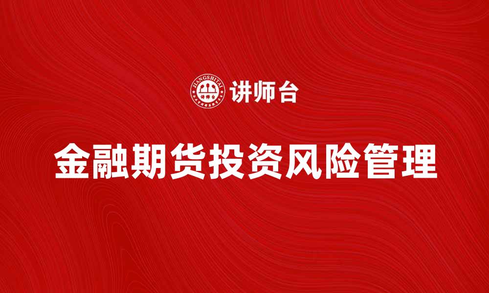 文章探索金融期货投资的优势与风险管理技巧的缩略图