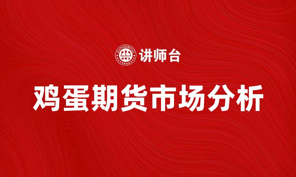 文章鸡蛋期货市场分析：趋势与投资机会探讨的缩略图