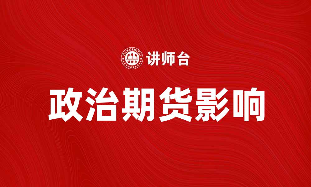 文章政治期货：如何影响未来决策与市场动向的缩略图