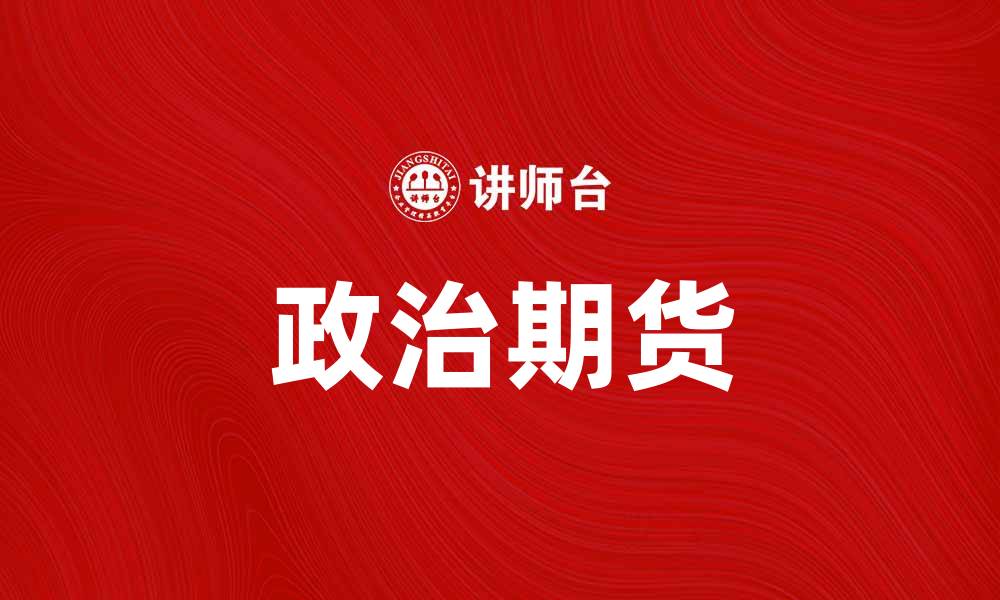 文章政治期货：探索未来政治走势的投资新机遇的缩略图