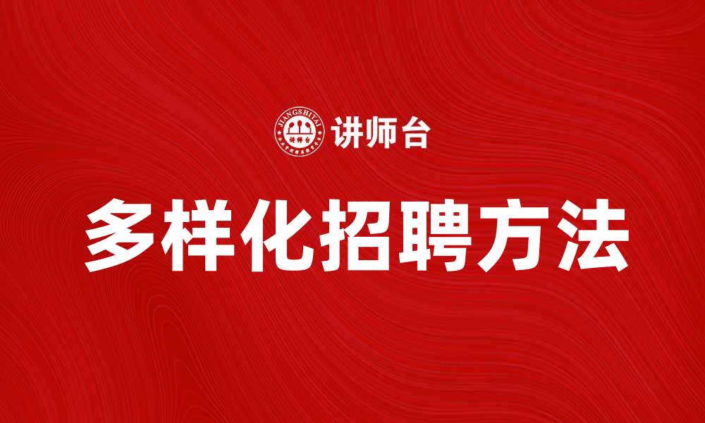 文章探索多样化招聘方法提升企业人才吸引力的缩略图