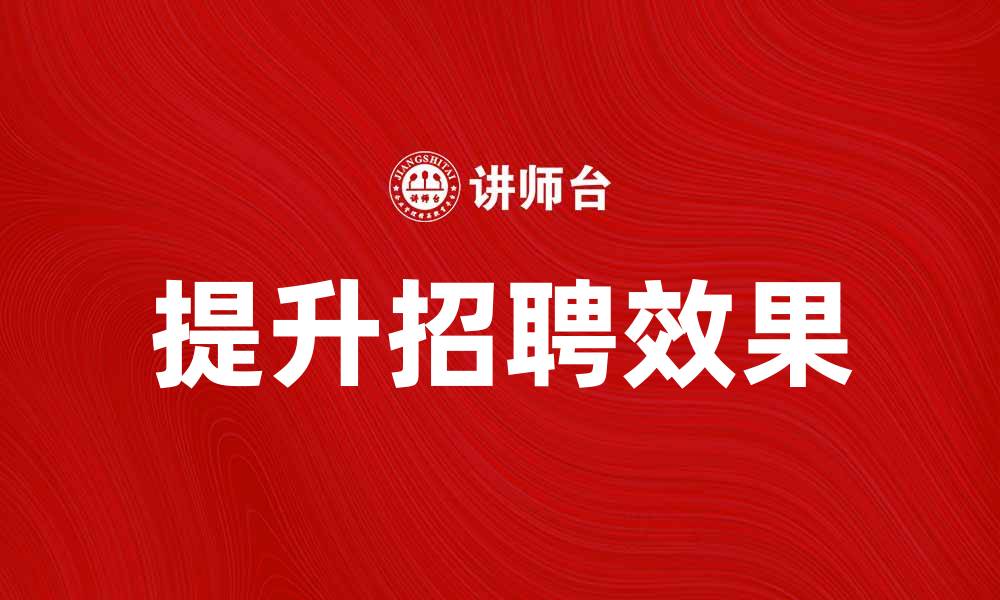 文章提升招聘效果的多种招聘方法解析的缩略图