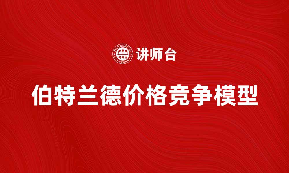 文章深入解析伯特兰德模型及其在市场竞争中的应用的缩略图