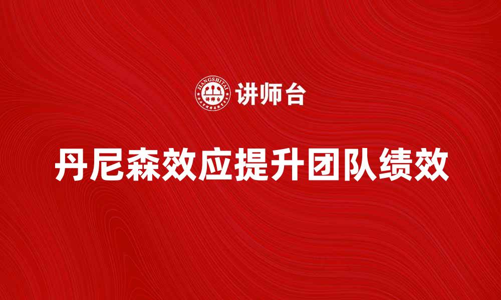 文章揭示丹尼森效应：如何提升团队绩效与凝聚力的缩略图
