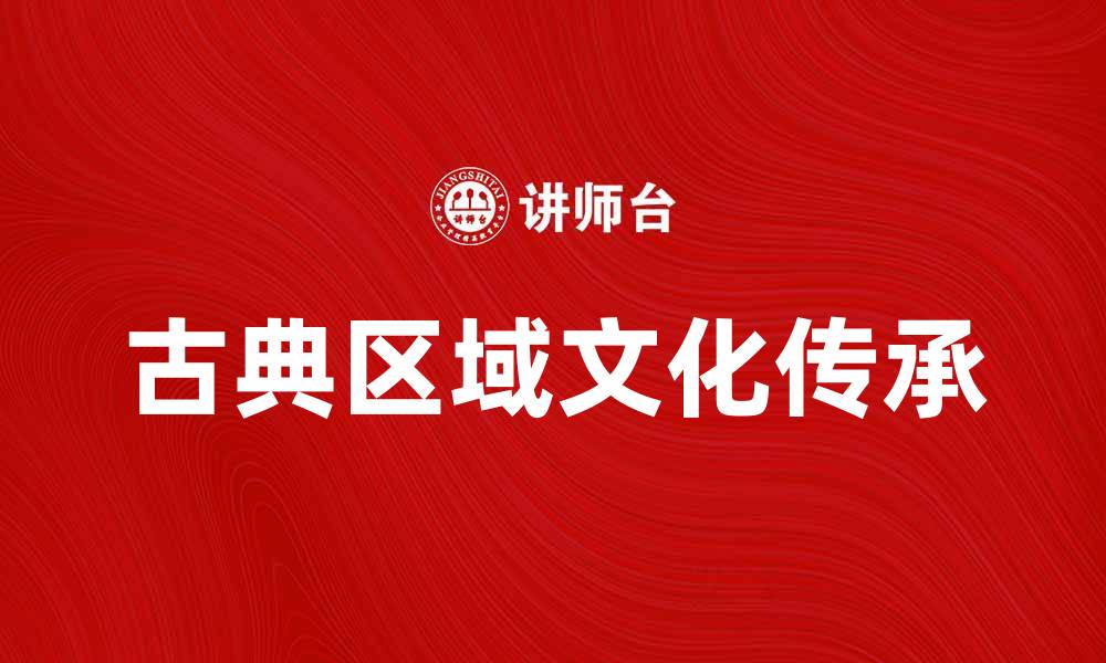 文章探索古典区域的魅力与文化传承的缩略图