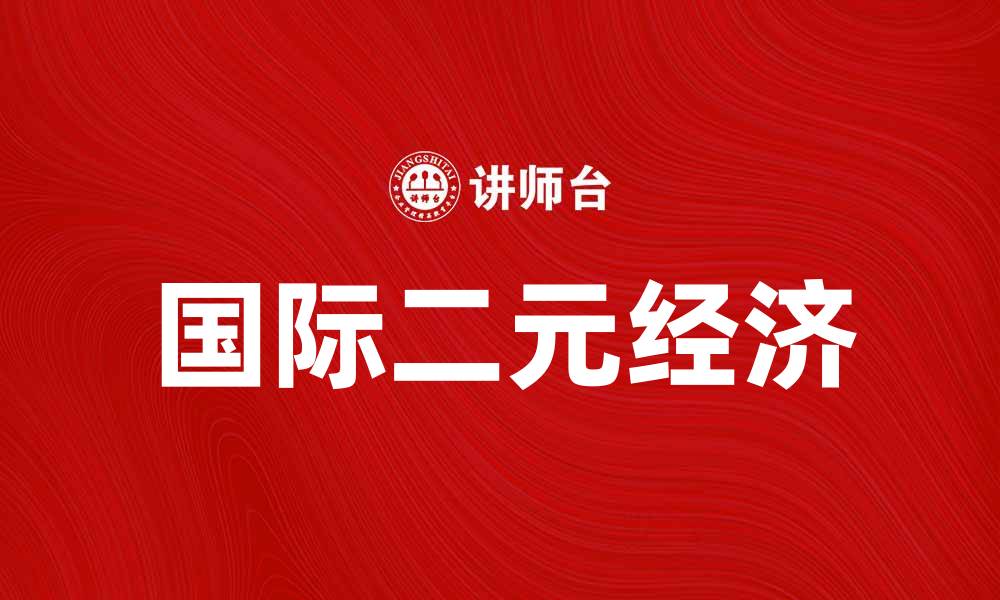 文章理解国际二元经济的影响与发展趋势的缩略图