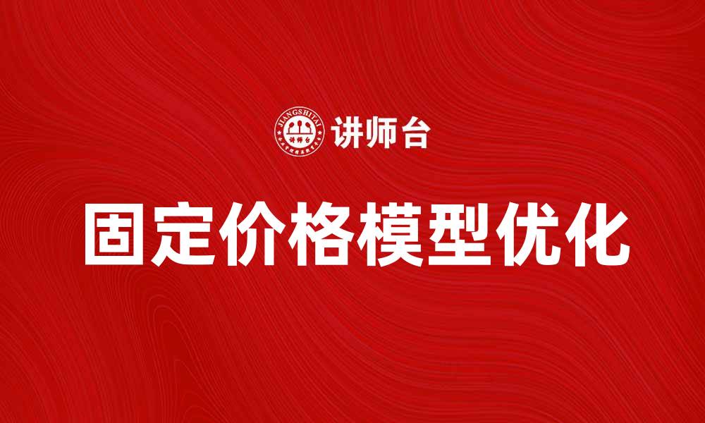 文章优化固定价格模型的优势与应用解析的缩略图