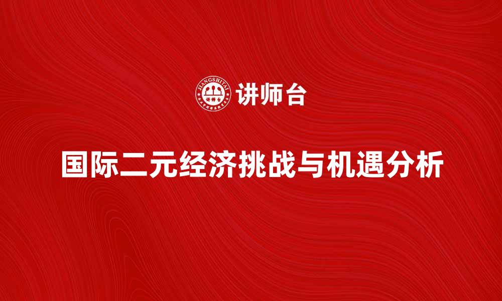 文章国际二元经济的挑战与机遇分析的缩略图