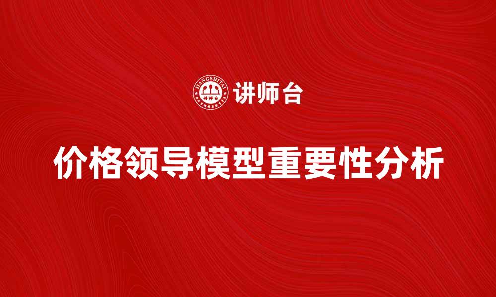 文章价格领导模型在市场竞争中的重要性解析的缩略图