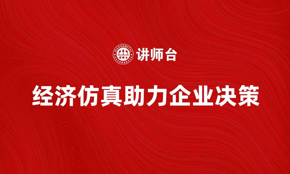文章经济仿真助力企业决策与发展新机遇的缩略图