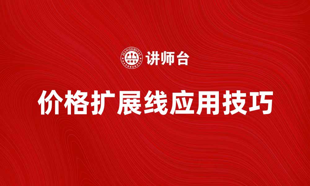 文章价格扩展线在投资分析中的重要性与应用技巧的缩略图
