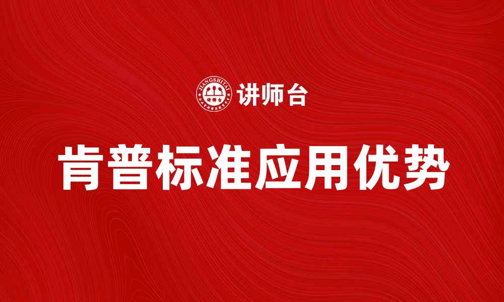 文章深度解析肯普标准在企业管理中的应用优势的缩略图