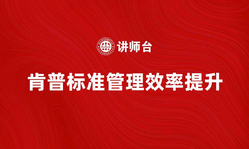 文章肯普标准解析：提升企业管理效率的关键指南的缩略图