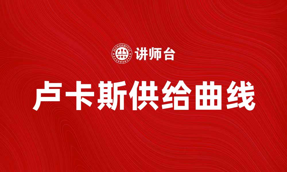 文章深入解析卢卡斯供给曲线的经济学意义与应用的缩略图