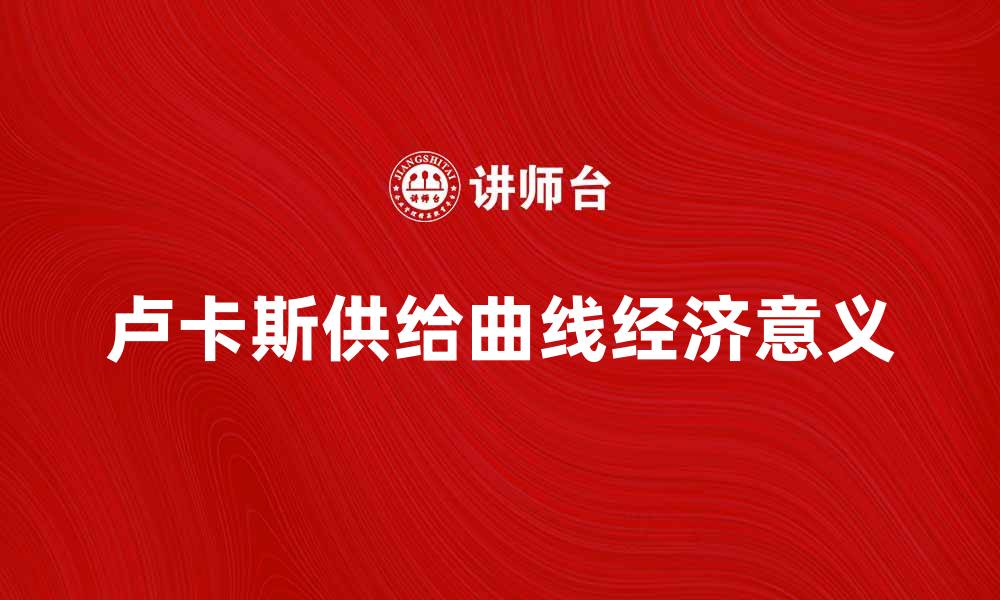 文章深入解析卢卡斯供给曲线及其经济意义的缩略图