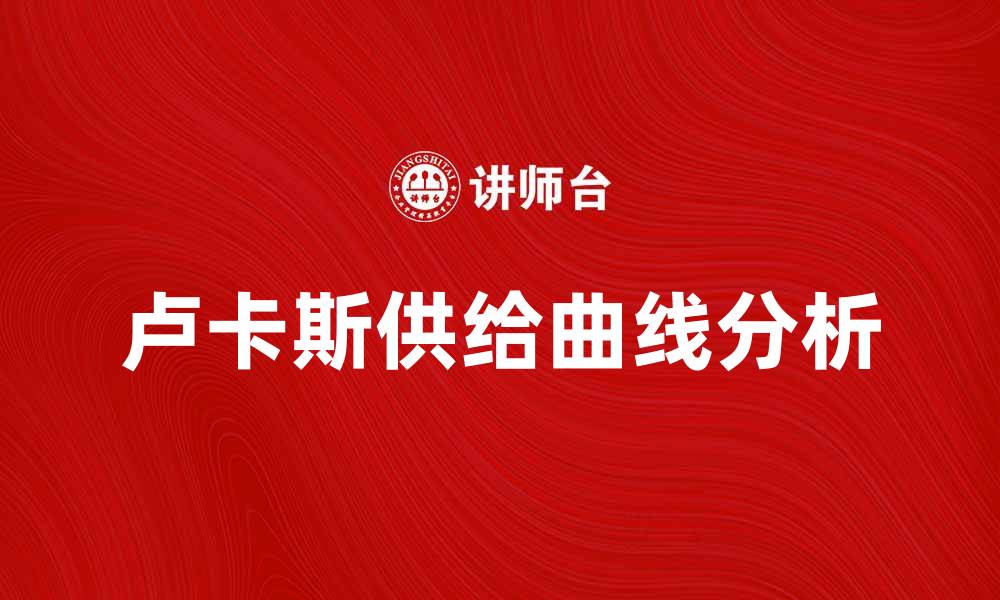 文章深入解析卢卡斯供给曲线及其经济影响的缩略图