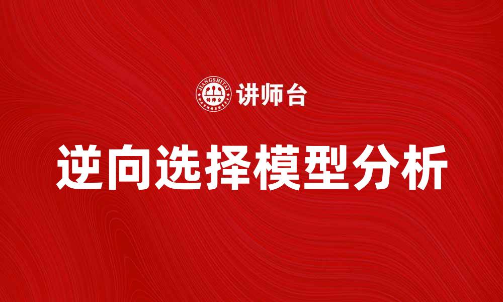 文章逆向选择模型的应用与挑战解析的缩略图