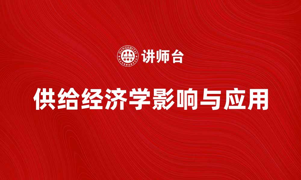 文章深入解析供给经济学对经济发展的影响与应用的缩略图