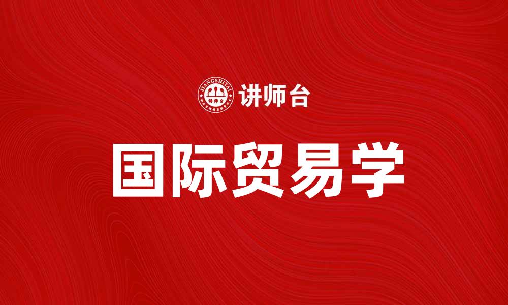 文章国际贸易学：探索全球市场的奥秘与机遇的缩略图