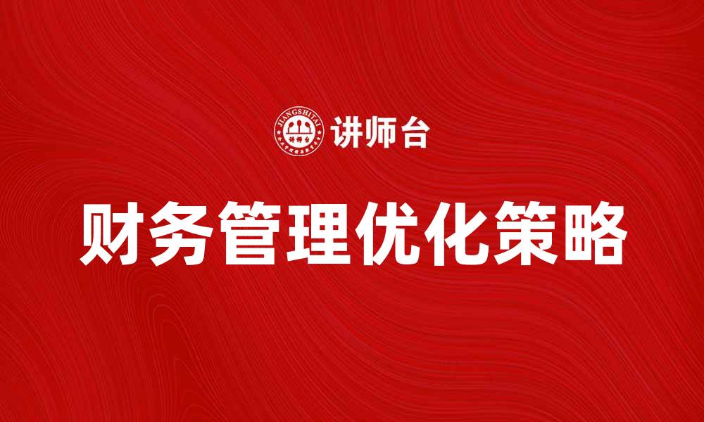 文章公司财务管理的重要性与优化策略解析的缩略图