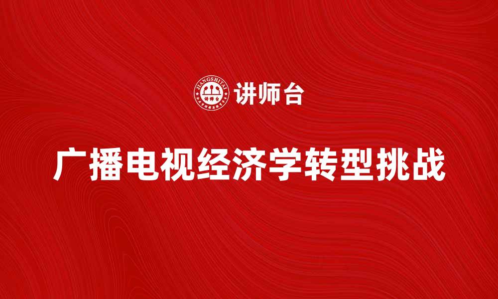 文章广播电视经济学在数字时代的转型与挑战的缩略图