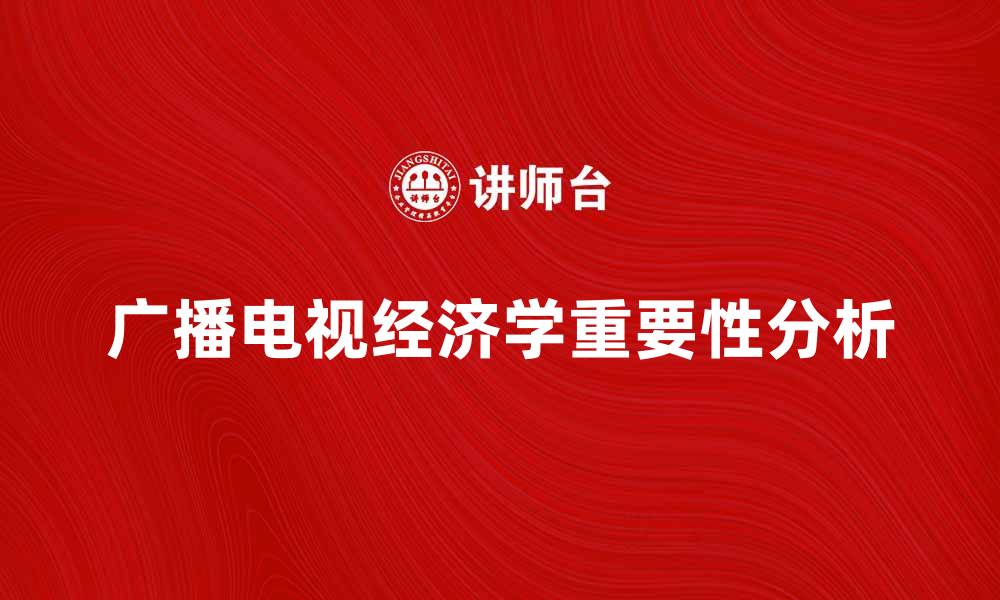 文章广播电视经济学在现代传媒中的重要性分析的缩略图