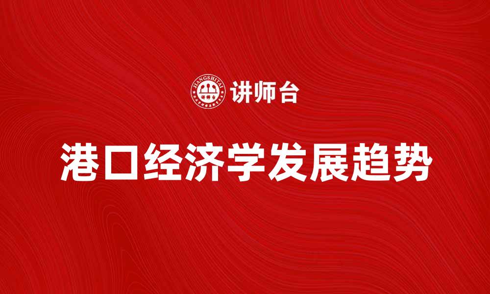 文章港口经济学在全球贸易中的重要性与发展趋势分析的缩略图