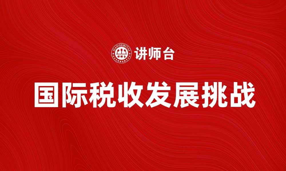 文章深入探讨国际税收学的未来发展趋势与挑战的缩略图