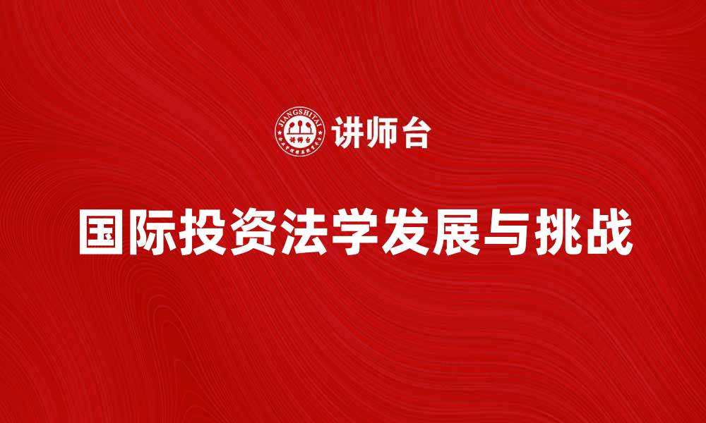 国际投资法学发展与挑战