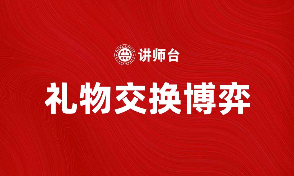 文章礼物交换博弈：如何在游戏中赢得更多快乐与惊喜的缩略图
