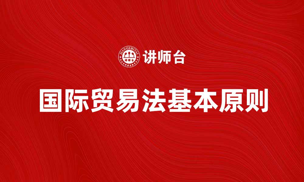 文章国际贸易法学的基本原则与实践探讨的缩略图