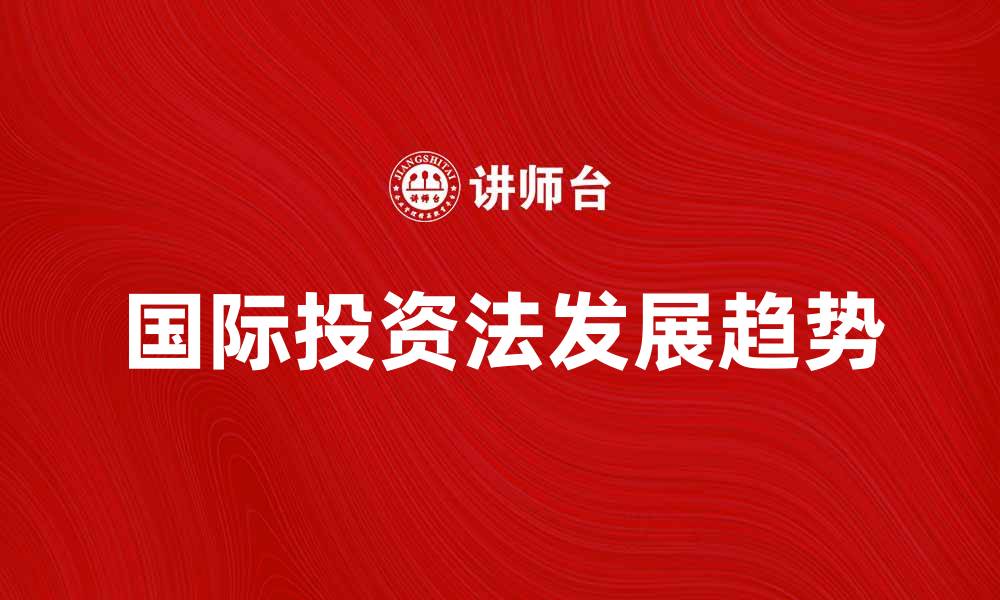 文章国际投资法学的现状与未来发展趋势分析的缩略图
