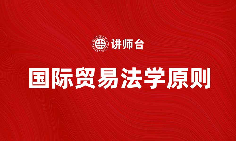 文章国际贸易法学的基本原则与实践应用探讨的缩略图