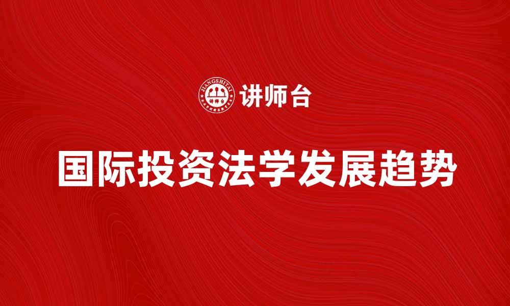 文章国际投资法学的现状与未来发展趋势分析的缩略图