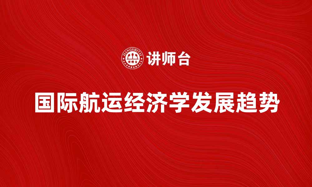文章国际航运经济学的未来发展趋势分析与展望的缩略图